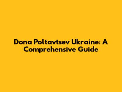 Dona Poltavtsev Ukraine: A Comprehensive Guide