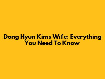 Dong Hyun Kim's Wife: Everything You Need To Know
