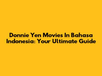 Donnie Yen Movies In Bahasa Indonesia: Your Ultimate Guide