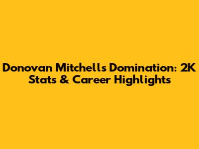 Donovan Mitchell's Domination: 2K Stats & Career Highlights