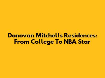 Donovan Mitchell's Residences: From College To NBA Star