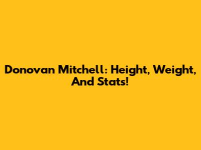 Donovan Mitchell: Height, Weight, And Stats!