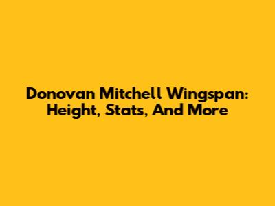 Donovan Mitchell Wingspan: Height, Stats, And More