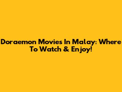 Doraemon Movies In Malay: Where To Watch & Enjoy!