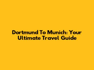 Dortmund To Munich: Your Ultimate Travel Guide