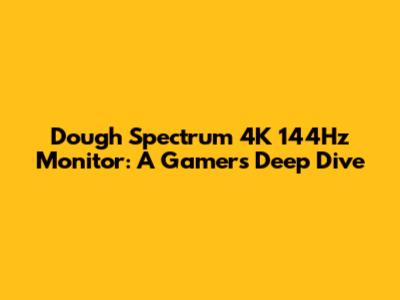 Dough Spectrum 4K 144Hz Monitor: A Gamer's Deep Dive