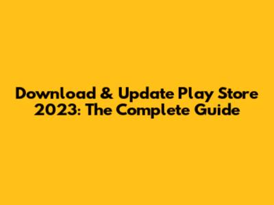 Download & Update Play Store 2023: The Complete Guide