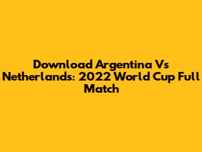 Download Argentina Vs Netherlands: 2022 World Cup Full Match