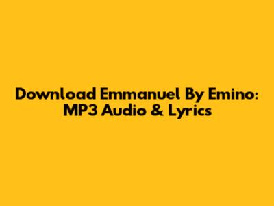 Download Emmanuel By Emino: MP3 Audio & Lyrics