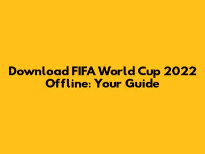 Download FIFA World Cup 2022 Offline: Your Guide