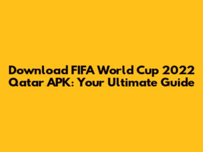 Download FIFA World Cup 2022 Qatar APK: Your Ultimate Guide