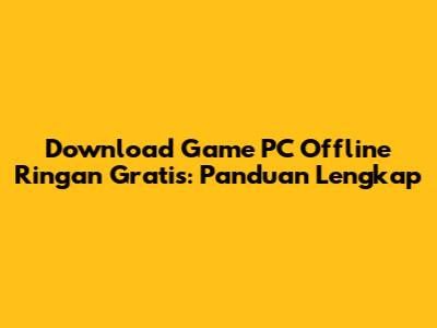 Download Game PC Offline Ringan Gratis: Panduan Lengkap