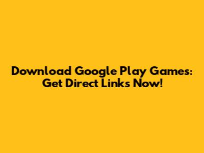 Download Google Play Games: Get Direct Links Now!