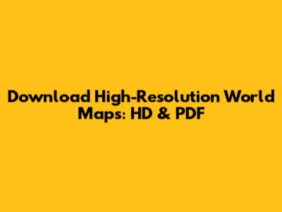 Download High-Resolution World Maps: HD & PDF