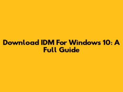 Download IDM For Windows 10: A Full Guide