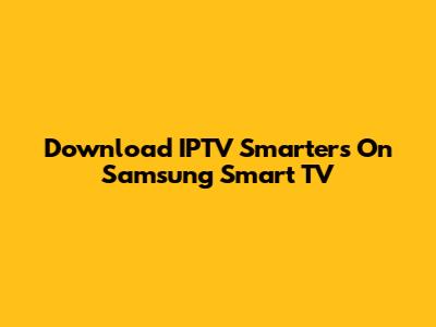 Download IPTV Smarters On Samsung Smart TV