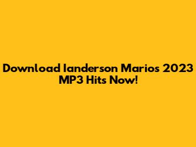 Download Ianderson Mario's 2023 MP3 Hits Now!
