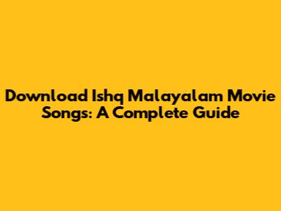 Download Ishq Malayalam Movie Songs: A Complete Guide