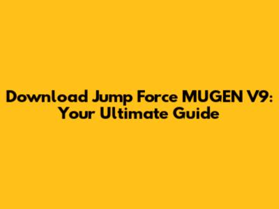 Download Jump Force MUGEN V9: Your Ultimate Guide