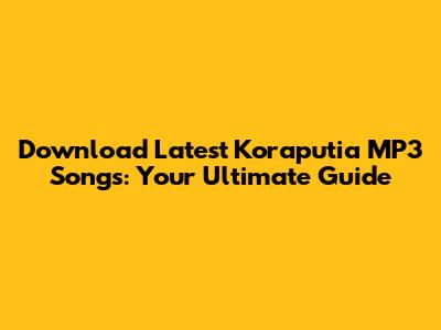 Download Latest Koraputia MP3 Songs: Your Ultimate Guide