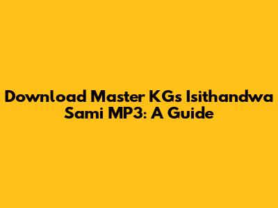 Download Master KG's 'Isithandwa Sami' MP3: A Guide