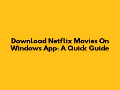 Download Netflix Movies On Windows App: A Quick Guide