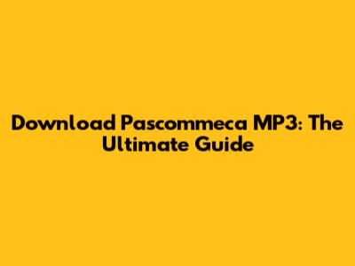 Download Pascommeca MP3: The Ultimate Guide