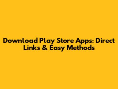 Download Play Store Apps: Direct Links & Easy Methods