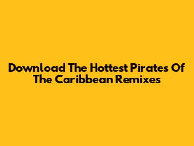 Download The Hottest Pirates Of The Caribbean Remixes
