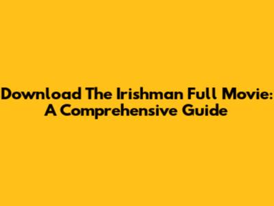 Download The Irishman Full Movie: A Comprehensive Guide