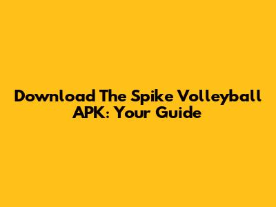 Download The Spike Volleyball APK: Your Guide