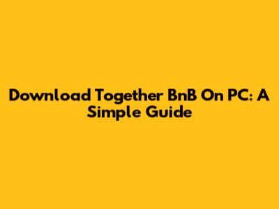 Download Together BnB On PC: A Simple Guide