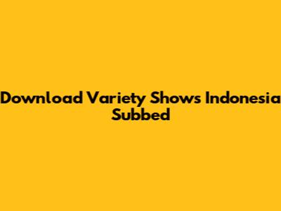 Download Variety Shows Indonesia Subbed