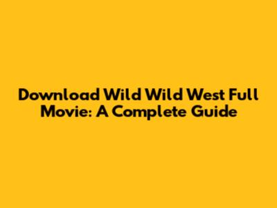 Download Wild Wild West Full Movie: A Complete Guide
