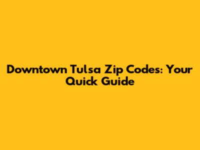 Downtown Tulsa Zip Codes: Your Quick Guide