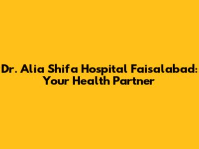 Dr. Alia Shifa Hospital Faisalabad: Your Health Partner