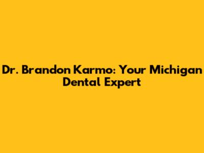 Dr. Brandon Karmo: Your Michigan Dental Expert