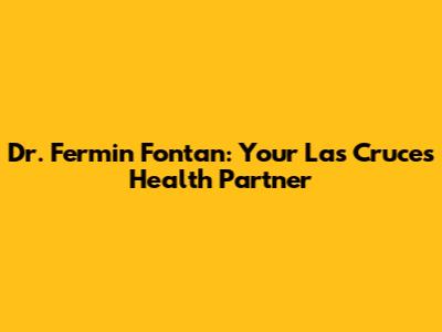 Dr. Fermin Fontan: Your Las Cruces Health Partner