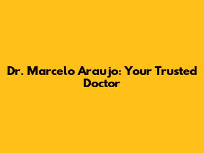 Dr. Marcelo Araujo: Your Trusted Doctor