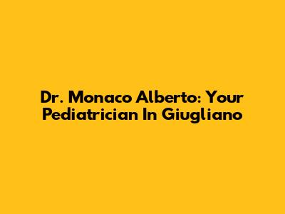 Dr. Monaco Alberto: Your Pediatrician In Giugliano