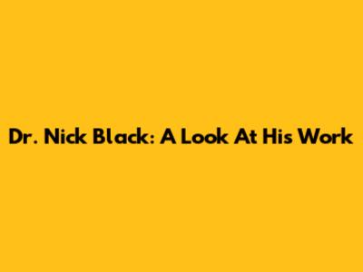 Dr. Nick Black: A Look At His Work