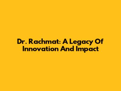 Dr. Rachmat: A Legacy Of Innovation And Impact