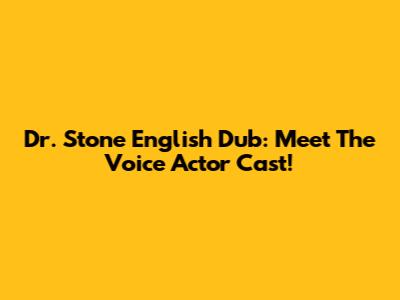 Dr. Stone English Dub: Meet The Voice Actor Cast!