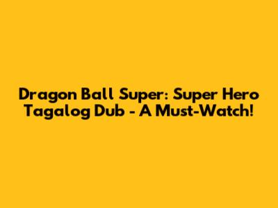 Dragon Ball Super: Super Hero Tagalog Dub - A Must-Watch!