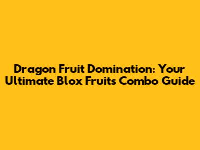 Dragon Fruit Domination: Your Ultimate Blox Fruits Combo Guide