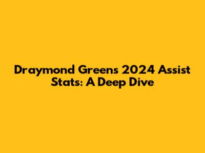 Draymond Green's 2024 Assist Stats: A Deep Dive
