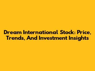 Dream International Stock: Price, Trends, And Investment Insights