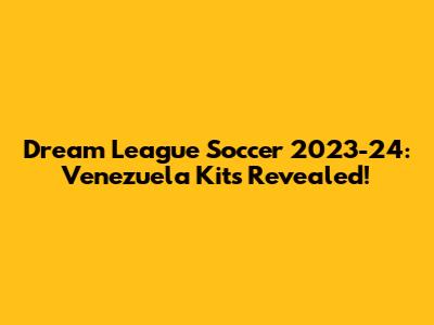 Dream League Soccer 2023-24: Venezuela Kits Revealed!