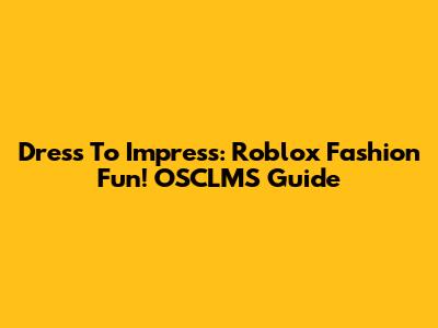 Dress To Impress: Roblox Fashion Fun! OSCLMS Guide