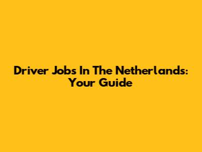 Driver Jobs In The Netherlands: Your Guide